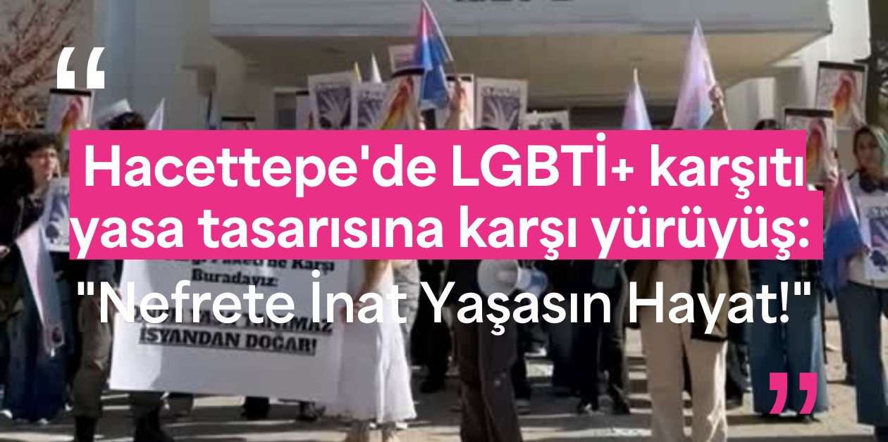 Hacettepe'de LGBTİ+ karşıtı yasa tasarısına karşı yürüyüş: "Nefrete İnat Yaşasın Hayat!" - ÜniKuir