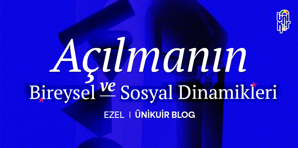 Açılmanın Bireysel ve Sosyal Dinamikleri - Ezel I ÜniKuir Blog - ÜniKuir