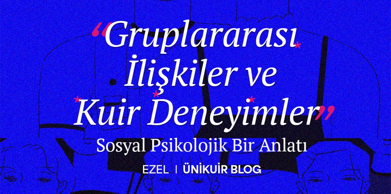 Gruplararası İlişkiler ve Kuir Deneyimler: Sosyal Psikolojik Bir Anlatı - Ezel I ÜniKuir Blog - ÜniKuir