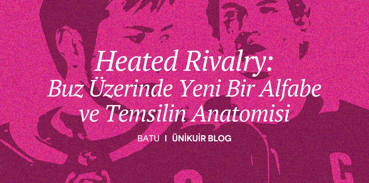 Heated Rivalry: Buz Üzerinde Yeni Bir Alfabe ve Temsilin Anatomisi || Batu - ÜniKuir