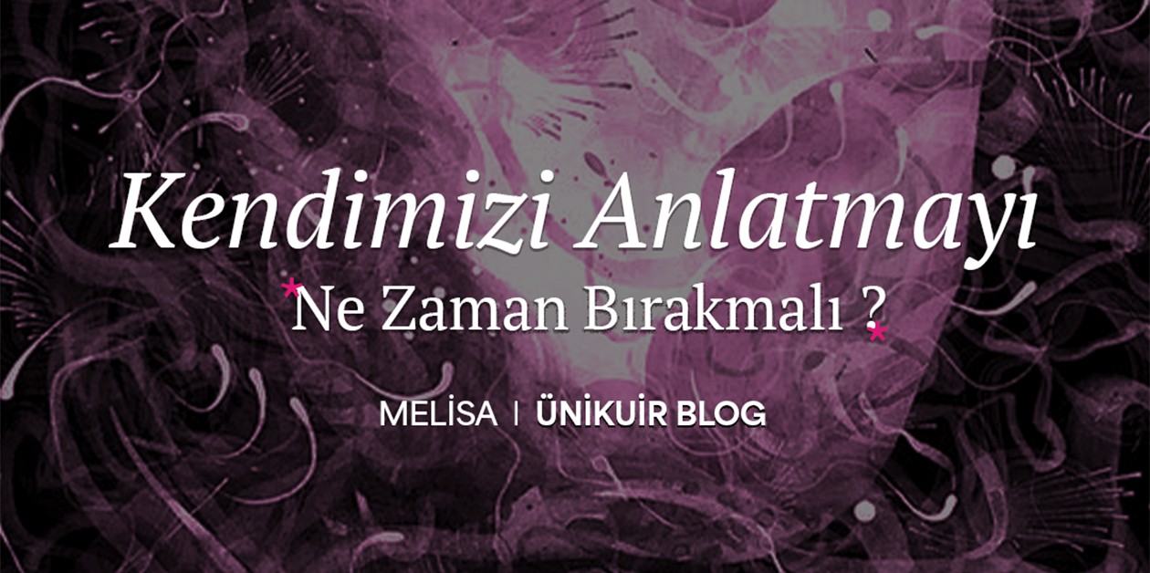 Kendimizi Anlatmayı Ne Zaman Bırakmalı? I Melisa - ÜniKuir Blog - ÜniKuir