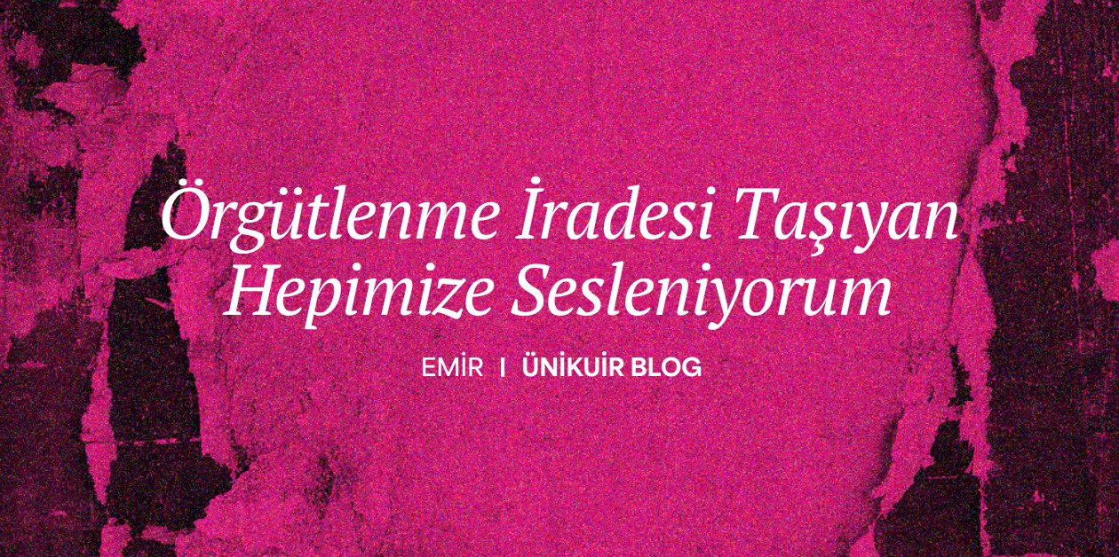 Örgütlenme İradesi Taşıyan Hepimize Sesleniyorum - ÜniKuir