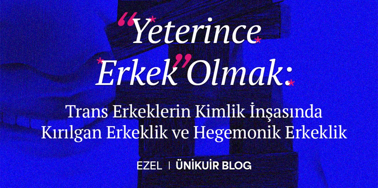 “Yeterince Erkek” Olmak: Trans Erkeklerin Kimlik İnşasında Kırılgan Erkeklik ve Hegemonik Erkeklik - Ezel I ÜniKuir Blog - ÜniKuir