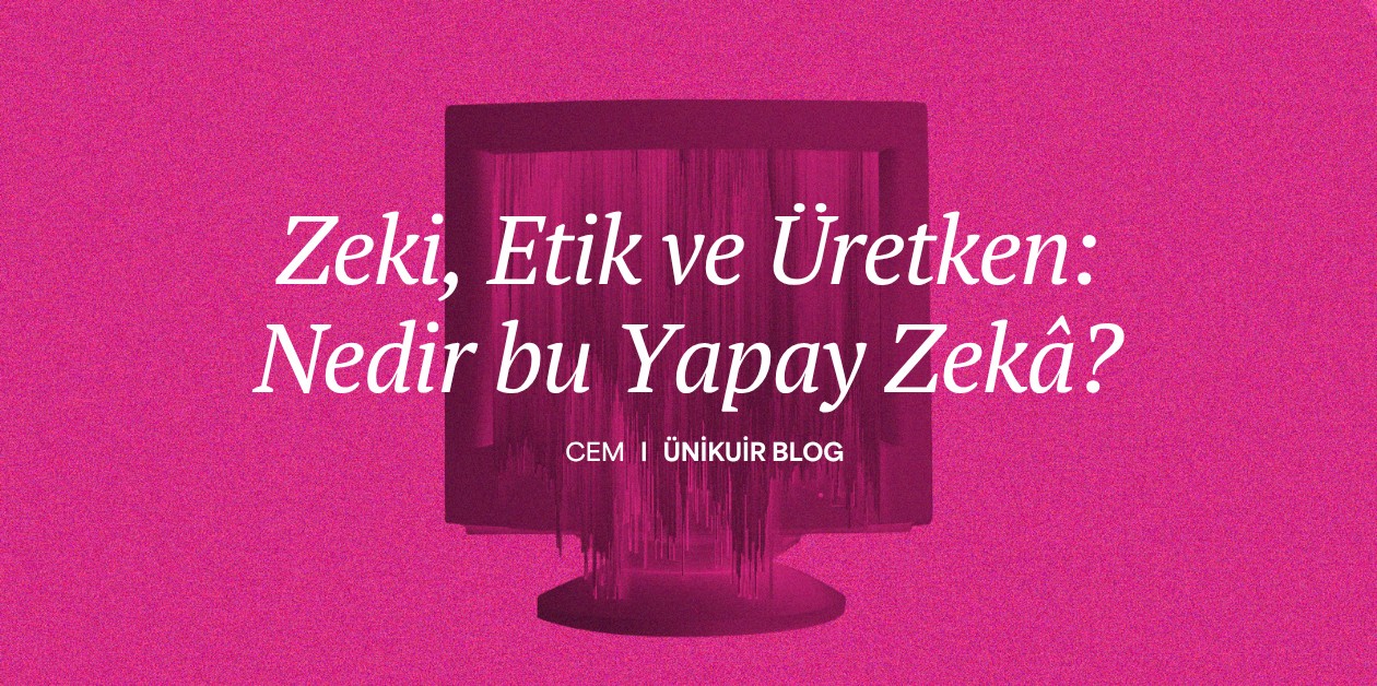 Zeki, Etik ve Üretken: Nedir bu Yapay Zekâ? || Cem - ÜniKuir